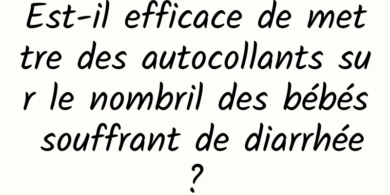 Est-il efficace de mettre des autocollants sur le nombril des bébés souffrant de diarrhée ? 