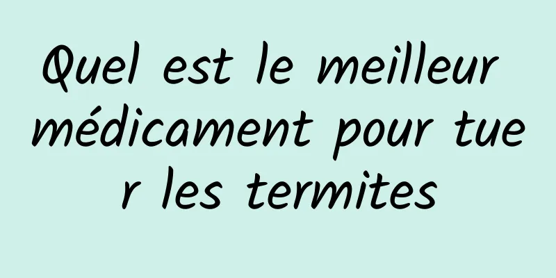 Quel est le meilleur médicament pour tuer les termites