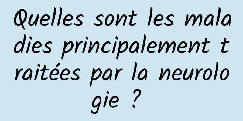 Quelles sont les maladies principalement traitées par la neurologie ? 