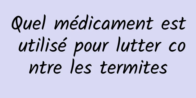 Quel médicament est utilisé pour lutter contre les termites