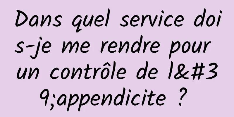 Dans quel service dois-je me rendre pour un contrôle de l'appendicite ? 