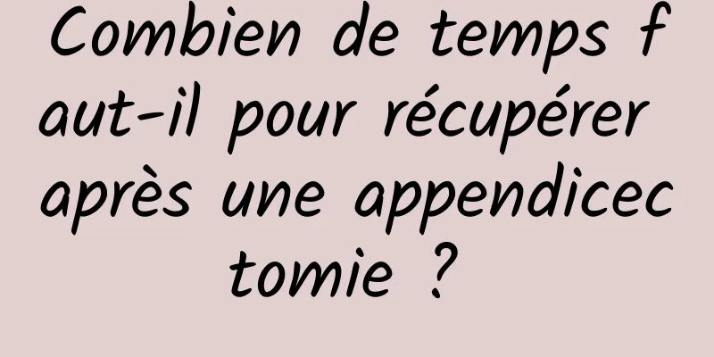 Combien de temps faut-il pour récupérer après une appendicectomie ? 