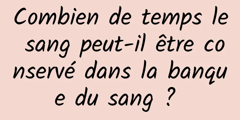 Combien de temps le sang peut-il être conservé dans la banque du sang ? 