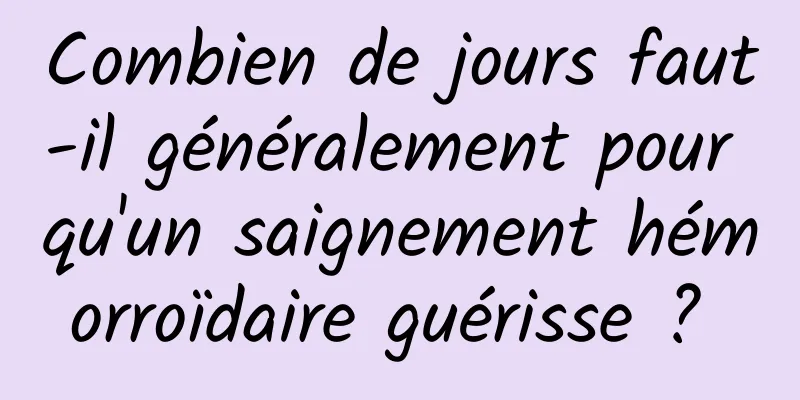 Combien de jours faut-il généralement pour qu'un saignement hémorroïdaire guérisse ? 