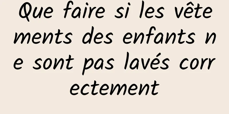 Que faire si les vêtements des enfants ne sont pas lavés correctement