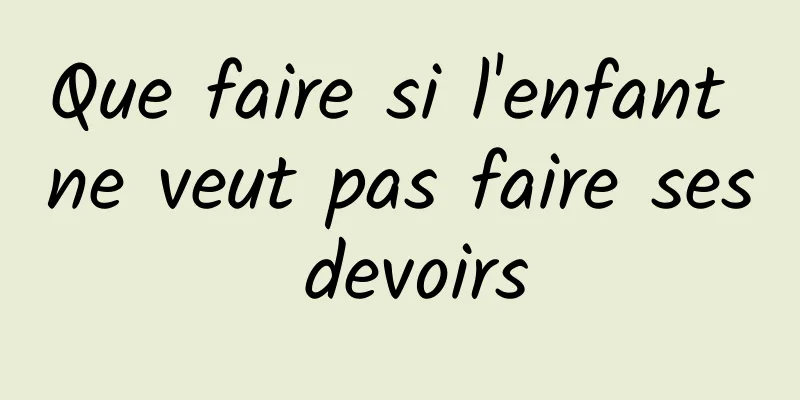 Que faire si l'enfant ne veut pas faire ses devoirs