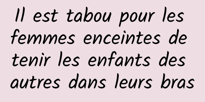 Il est tabou pour les femmes enceintes de tenir les enfants des autres dans leurs bras