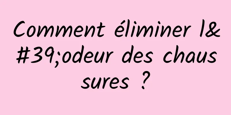 Comment éliminer l'odeur des chaussures ?