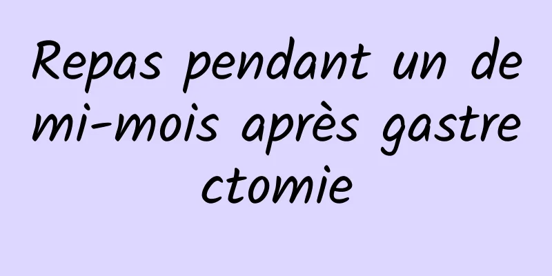 ​Repas pendant un demi-mois après gastrectomie