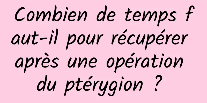 Combien de temps faut-il pour récupérer après une opération du ptérygion ? 