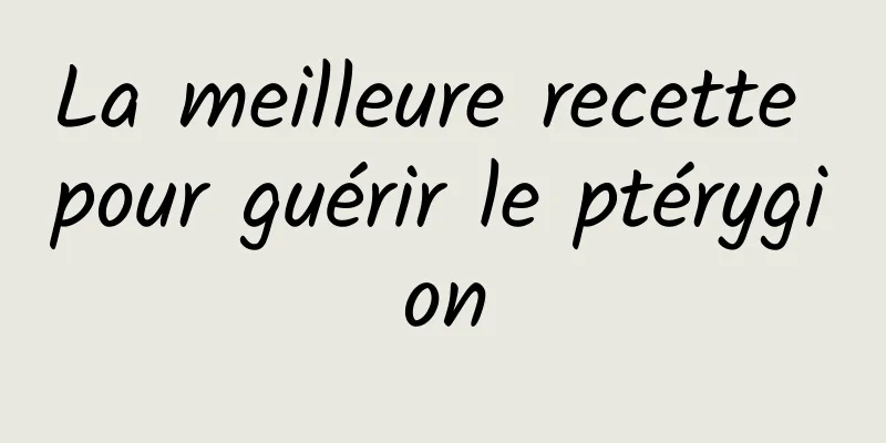 ​La meilleure recette pour guérir le ptérygion