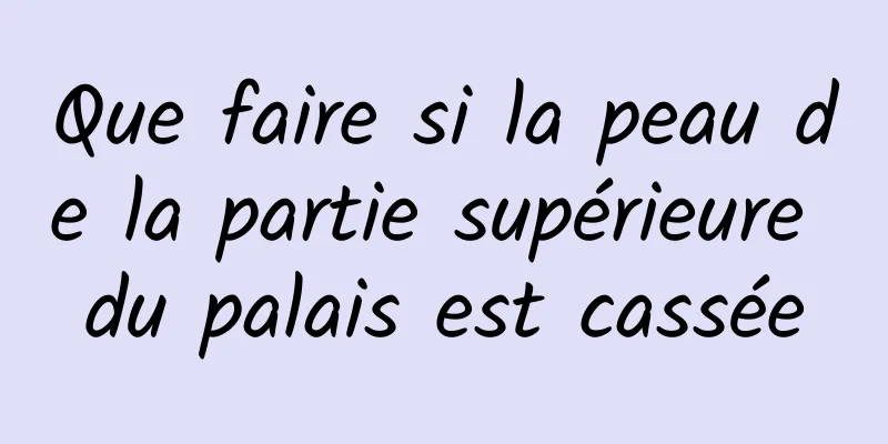 Que faire si la peau de la partie supérieure du palais est cassée