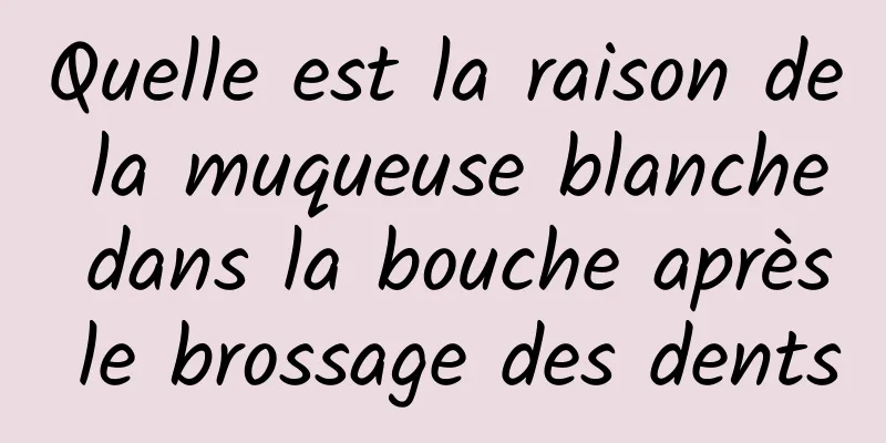 Quelle est la raison de la muqueuse blanche dans la bouche après le brossage des dents