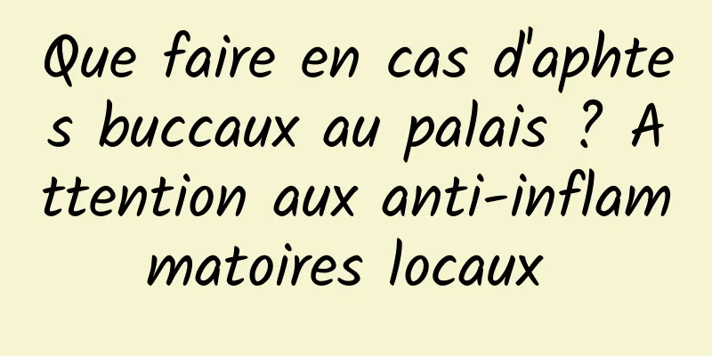 Que faire en cas d'aphtes buccaux au palais ? Attention aux anti-inflammatoires locaux 