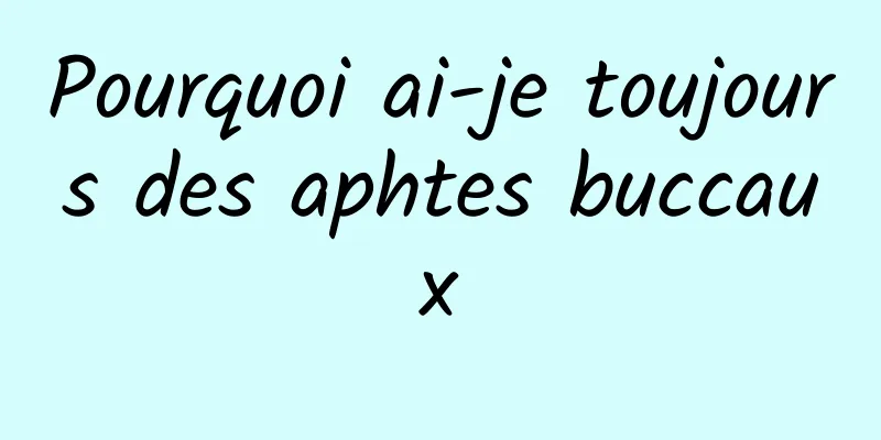 Pourquoi ai-je toujours des aphtes buccaux