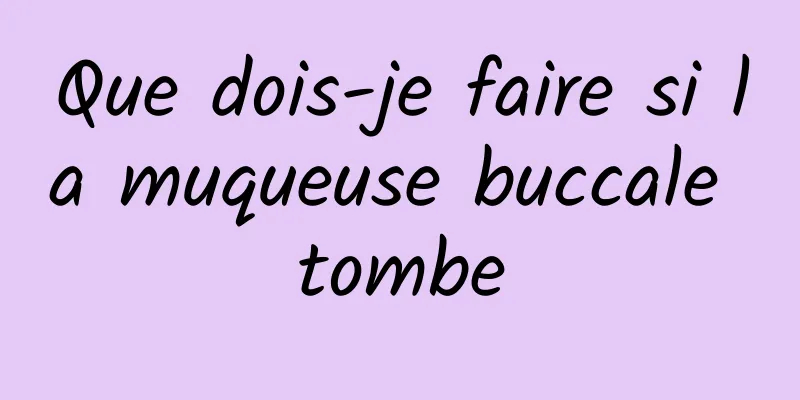 Que dois-je faire si la muqueuse buccale tombe