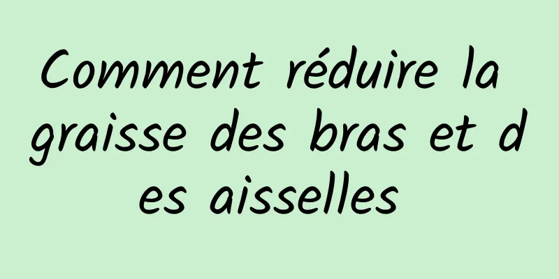 Comment réduire la graisse des bras et des aisselles 