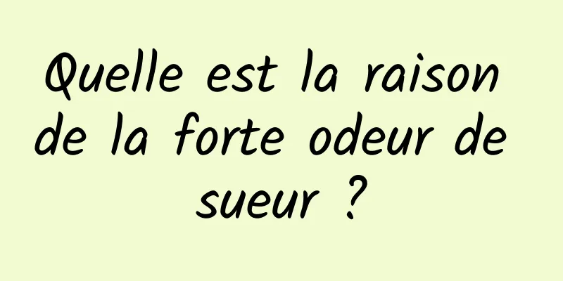 Quelle est la raison de la forte odeur de sueur ?