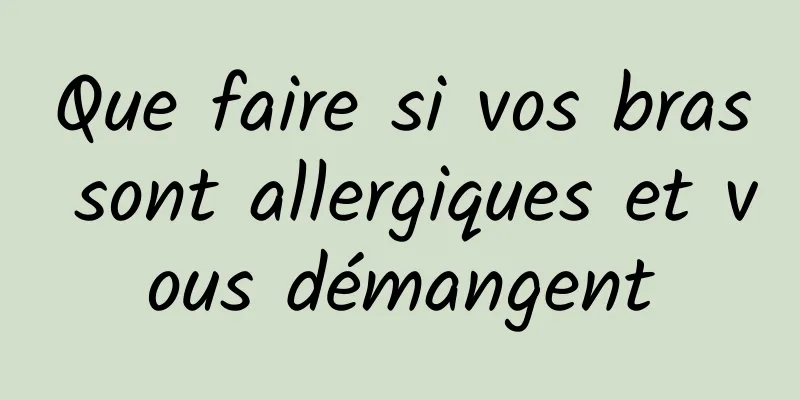 Que faire si vos bras sont allergiques et vous démangent