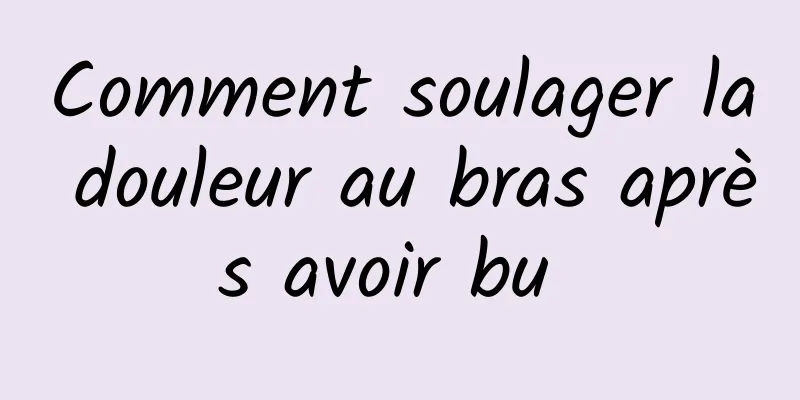 Comment soulager la douleur au bras après avoir bu 