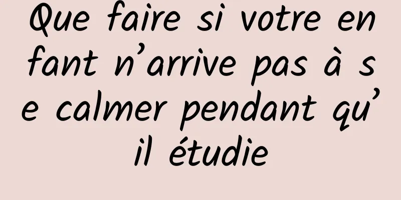 Que faire si votre enfant n’arrive pas à se calmer pendant qu’il étudie