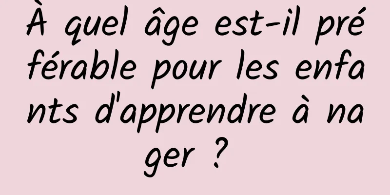 À quel âge est-il préférable pour les enfants d'apprendre à nager ? 