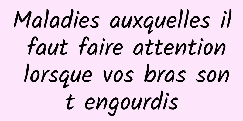 Maladies auxquelles il faut faire attention lorsque vos bras sont engourdis