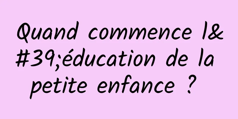 Quand commence l'éducation de la petite enfance ? 