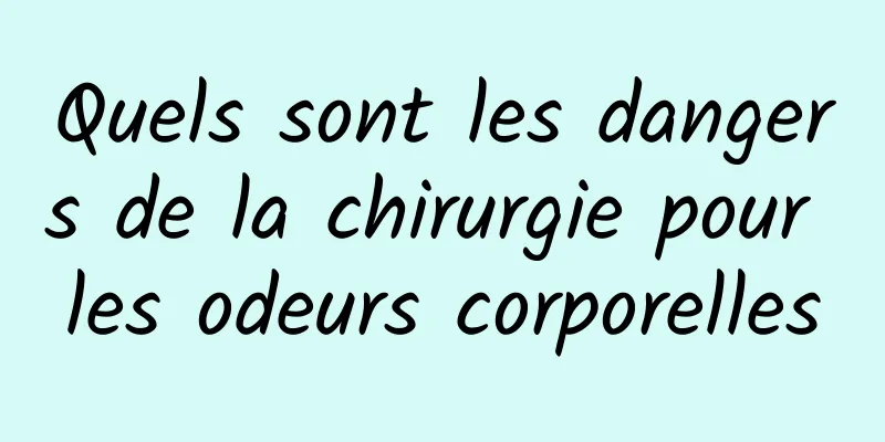 Quels sont les dangers de la chirurgie pour les odeurs corporelles