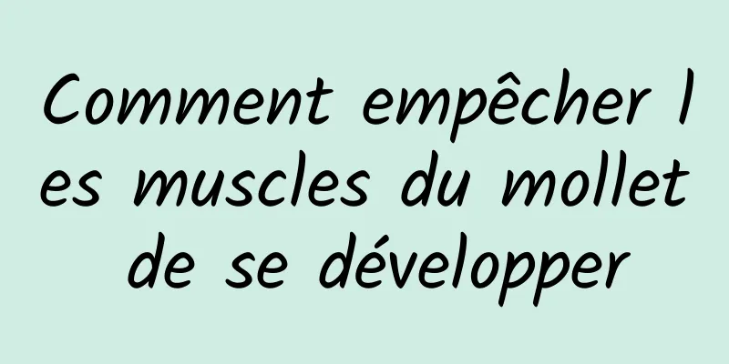 Comment empêcher les muscles du mollet de se développer