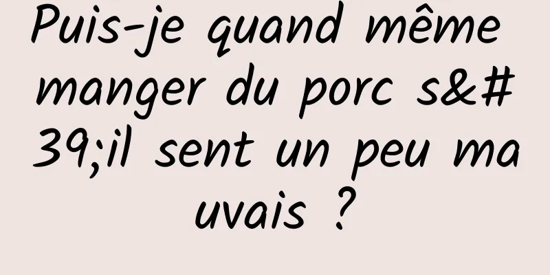 Puis-je quand même manger du porc s'il sent un peu mauvais ?