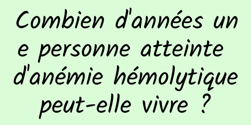 Combien d'années une personne atteinte d'anémie hémolytique peut-elle vivre ? 