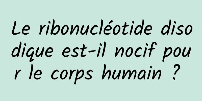 Le ribonucléotide disodique est-il nocif pour le corps humain ? 