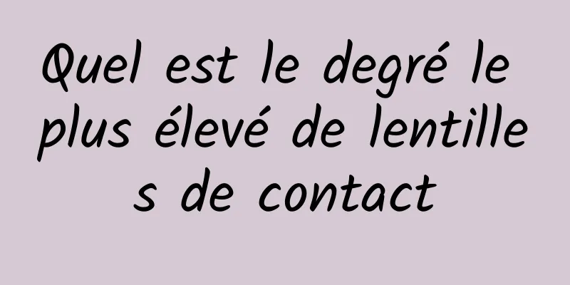 Quel est le degré le plus élevé de lentilles de contact