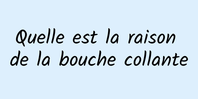 Quelle est la raison de la bouche collante