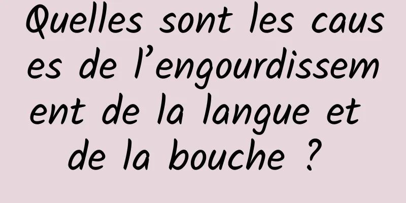 Quelles sont les causes de l’engourdissement de la langue et de la bouche ? 