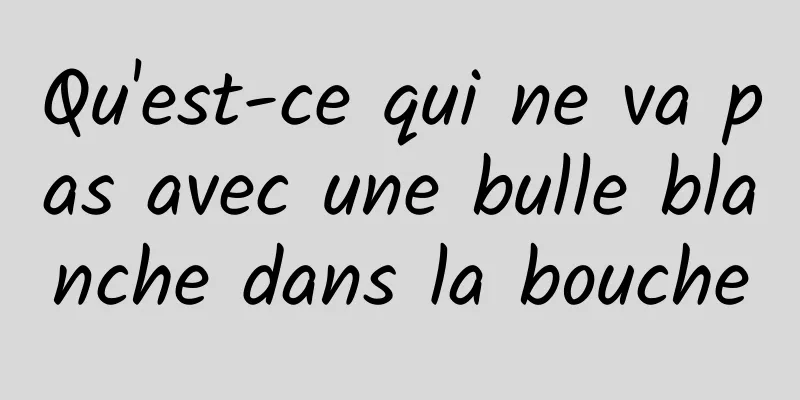 Qu'est-ce qui ne va pas avec une bulle blanche dans la bouche