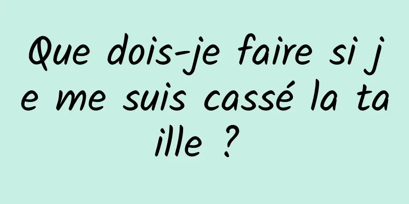 Que dois-je faire si je me suis cassé la taille ? 