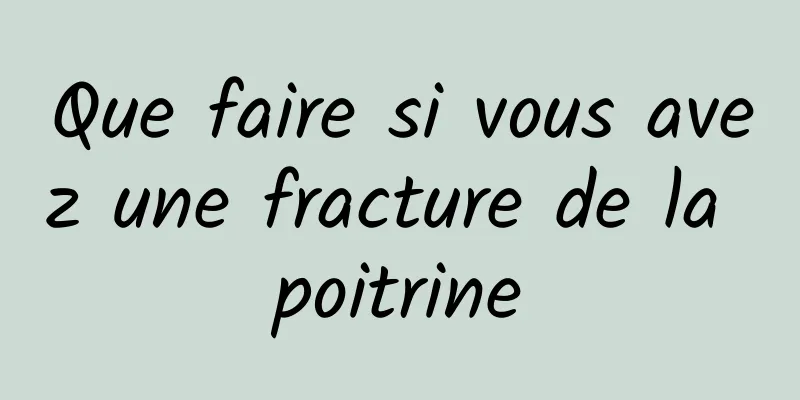 Que faire si vous avez une fracture de la poitrine