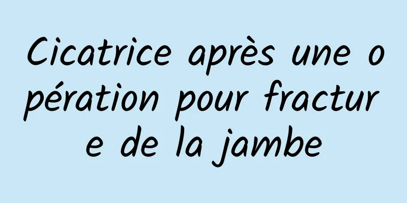 Cicatrice après une opération pour fracture de la jambe