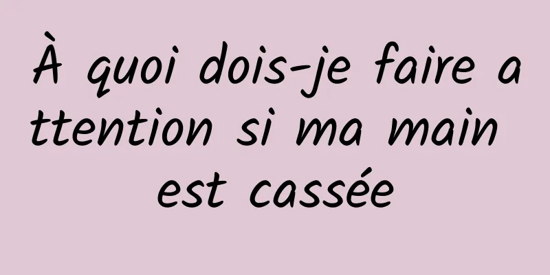 À quoi dois-je faire attention si ma main est cassée