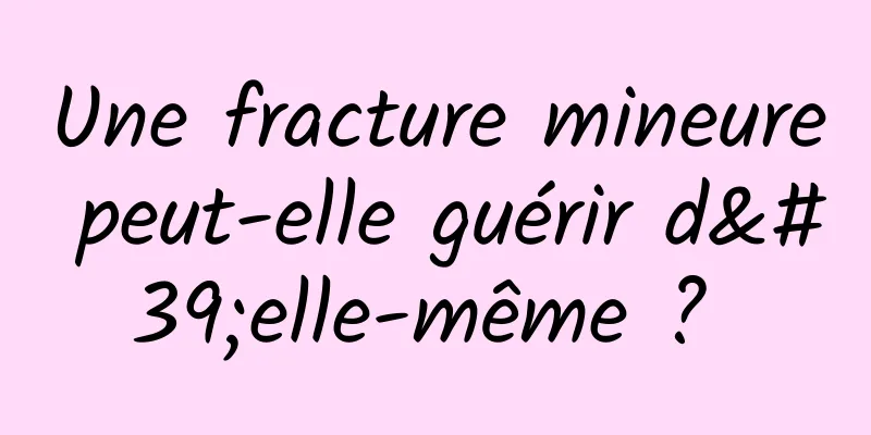 Une fracture mineure peut-elle guérir d'elle-même ? 