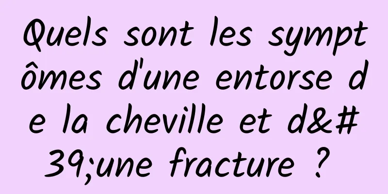 Quels sont les symptômes d'une entorse de la cheville et d'une fracture ? 