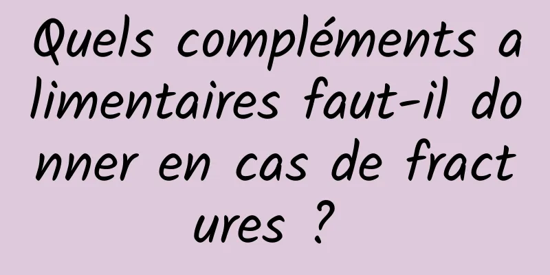 Quels compléments alimentaires faut-il donner en cas de fractures ? 