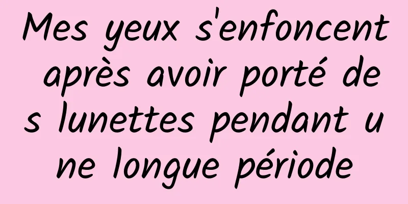 Mes yeux s'enfoncent après avoir porté des lunettes pendant une longue période