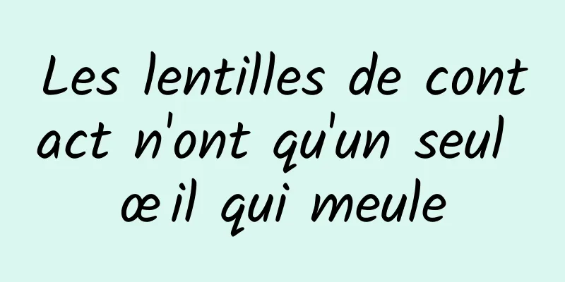 Les lentilles de contact n'ont qu'un seul œil qui meule