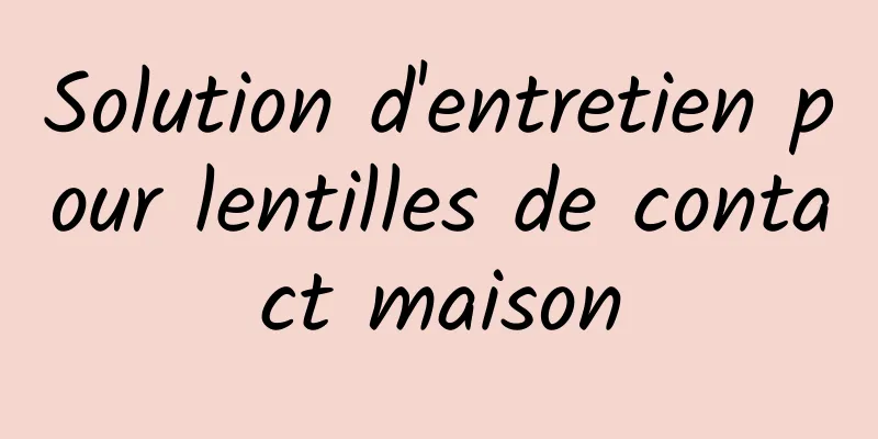 Solution d'entretien pour lentilles de contact maison