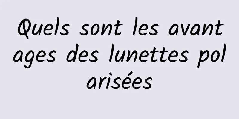 Quels sont les avantages des lunettes polarisées