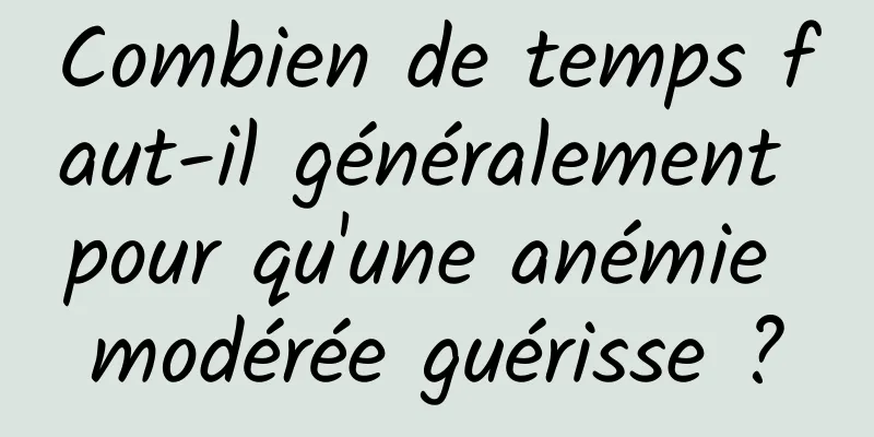 Combien de temps faut-il généralement pour qu'une anémie modérée guérisse ?