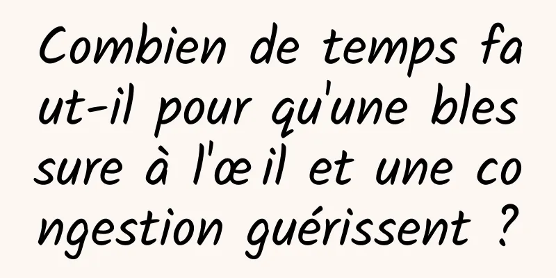 Combien de temps faut-il pour qu'une blessure à l'œil et une congestion guérissent ?